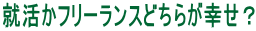 就活かフリーランスどちらが幸せ？